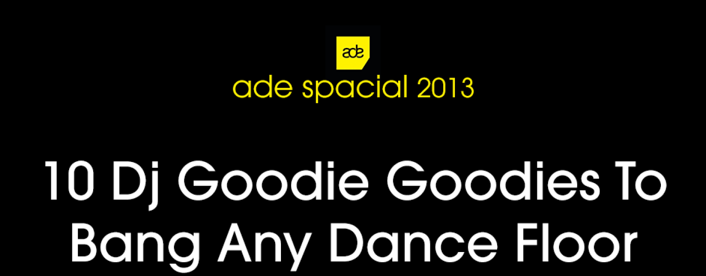 10 Dj Goodie Goodies To Bang Any Dance Floor (ADE 2013 Special)